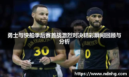 勇士与快船季后赛首战激烈对决精彩瞬间回顾与分析