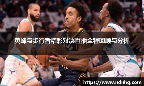 黄蜂与步行者精彩对决直播全程回顾与分析