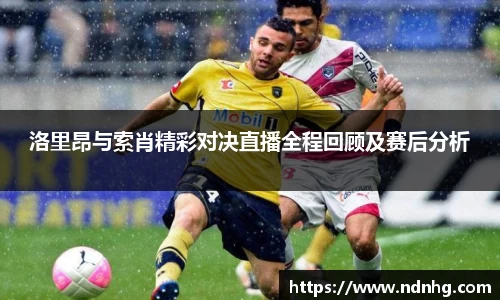 洛里昂与索肖精彩对决直播全程回顾及赛后分析