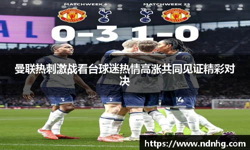 曼联热刺激战看台球迷热情高涨共同见证精彩对决