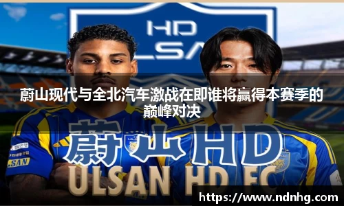蔚山现代与全北汽车激战在即谁将赢得本赛季的巅峰对决