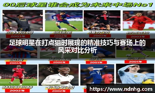 足球明星在打点狙时展现的精准技巧与赛场上的风采对比分析
